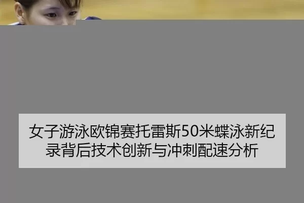 女子游泳欧锦赛托雷斯50米蝶泳新纪录背后技术创新与冲刺配速分析